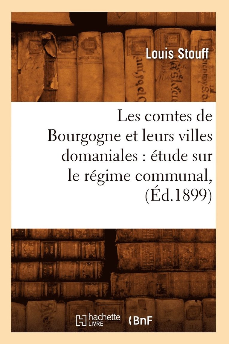 Les Comtes de Bourgogne Et Leurs Villes Domaniales: Étude Sur Le Régime Communal, (Éd.1899)