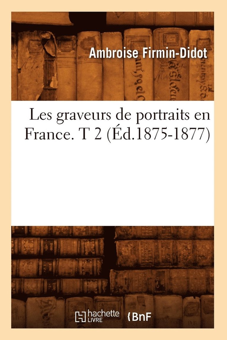Ambroise Firmin-Didot - Les Graveurs de Portraits En France. T 2 (Éd.1875-1877), Häftad