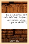 Les Inondations de 1875 Dans Le Sud-Ouest. Toulouse, Castelsarrasin, Moissac, Agen, Etc. (Ed.1875)