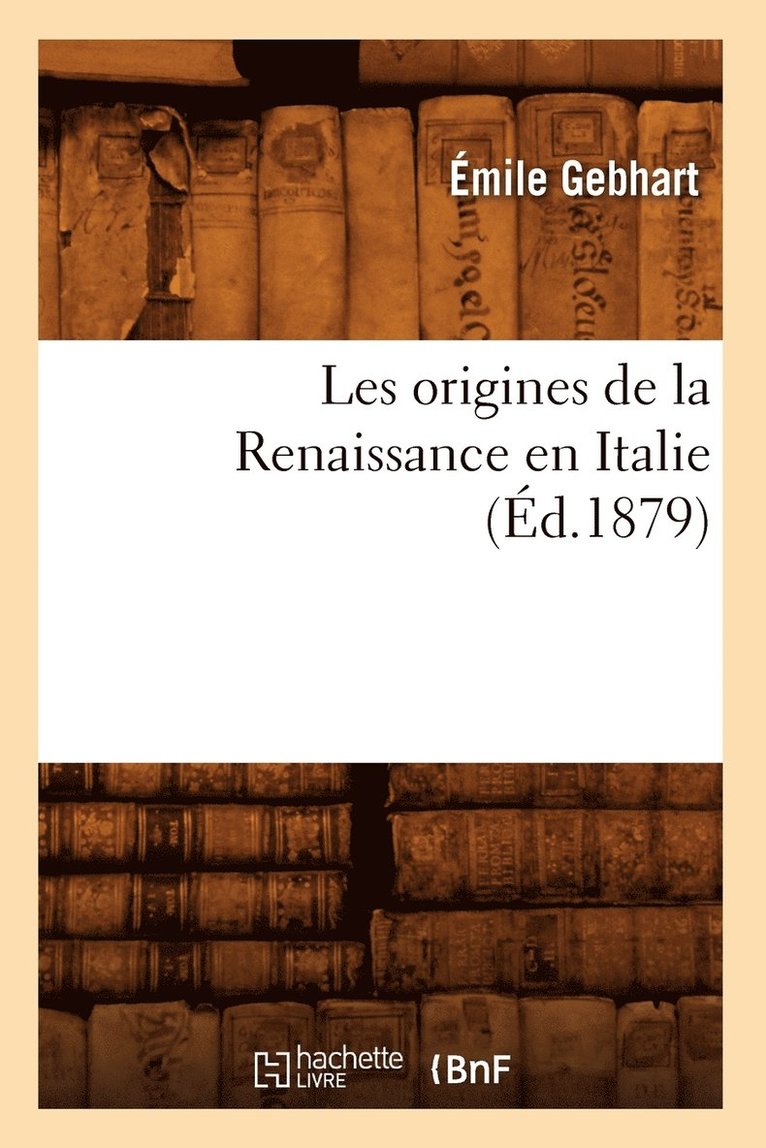 Émile Gebhart - Les Origines de la Renaissance En Italie (Éd.1879), Häftad