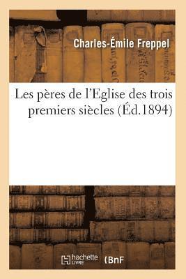 Charles-Émile Freppel - Les Pères de l'Eglise Des Trois Premiers Siècles (Éd.1894), Häftad