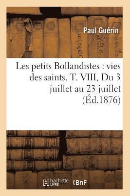 Les Petits Bollandistes: Vies Des Saints. T. VIII, Du 3 Juillet Au 23 Juillet (Éd.1876)