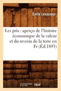 Les Prix: Apercu de l'Histoire Economique de la Valeur Et Du Revenu de la Terre En Fr, (Ed.1893)