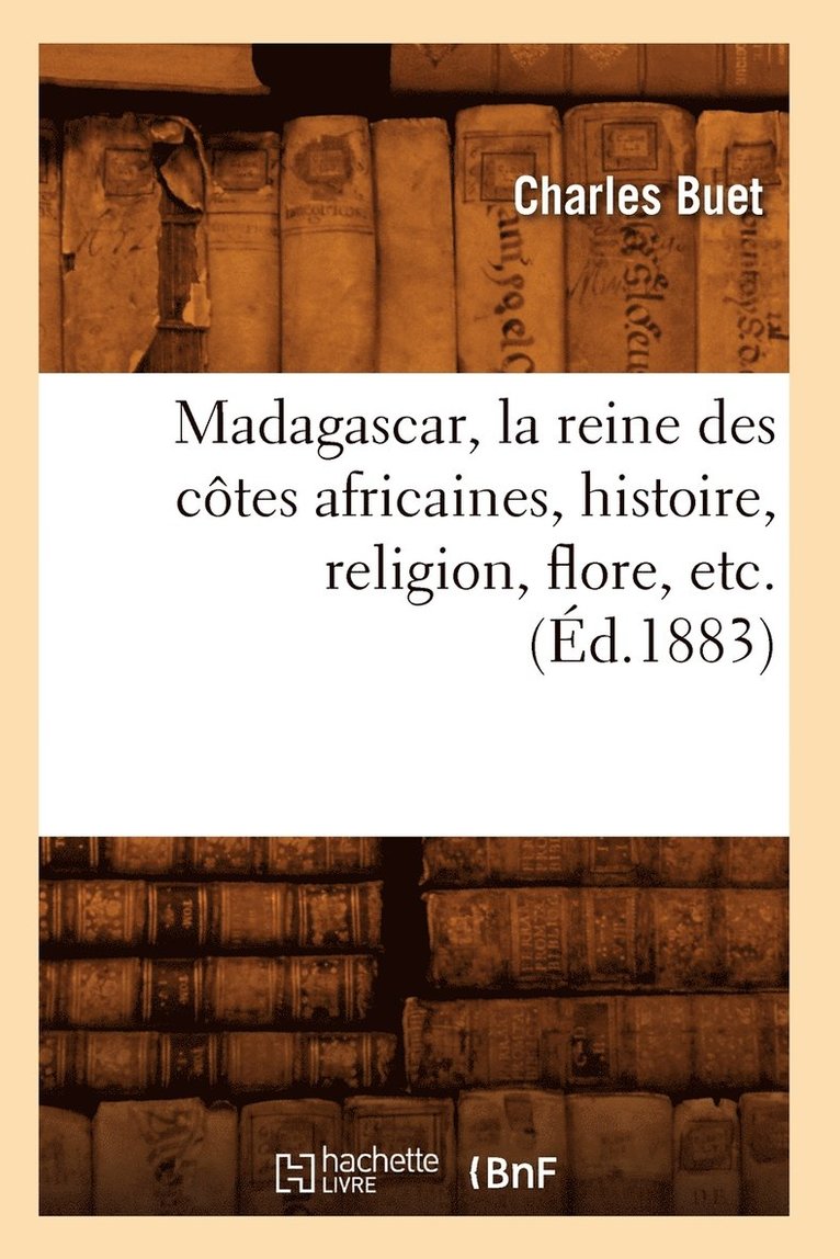 Charles Buet - Madagascar, La Reine Des Côtes Africaines, Histoire, Religion, Flore, Etc. (Éd.1883), Häftad