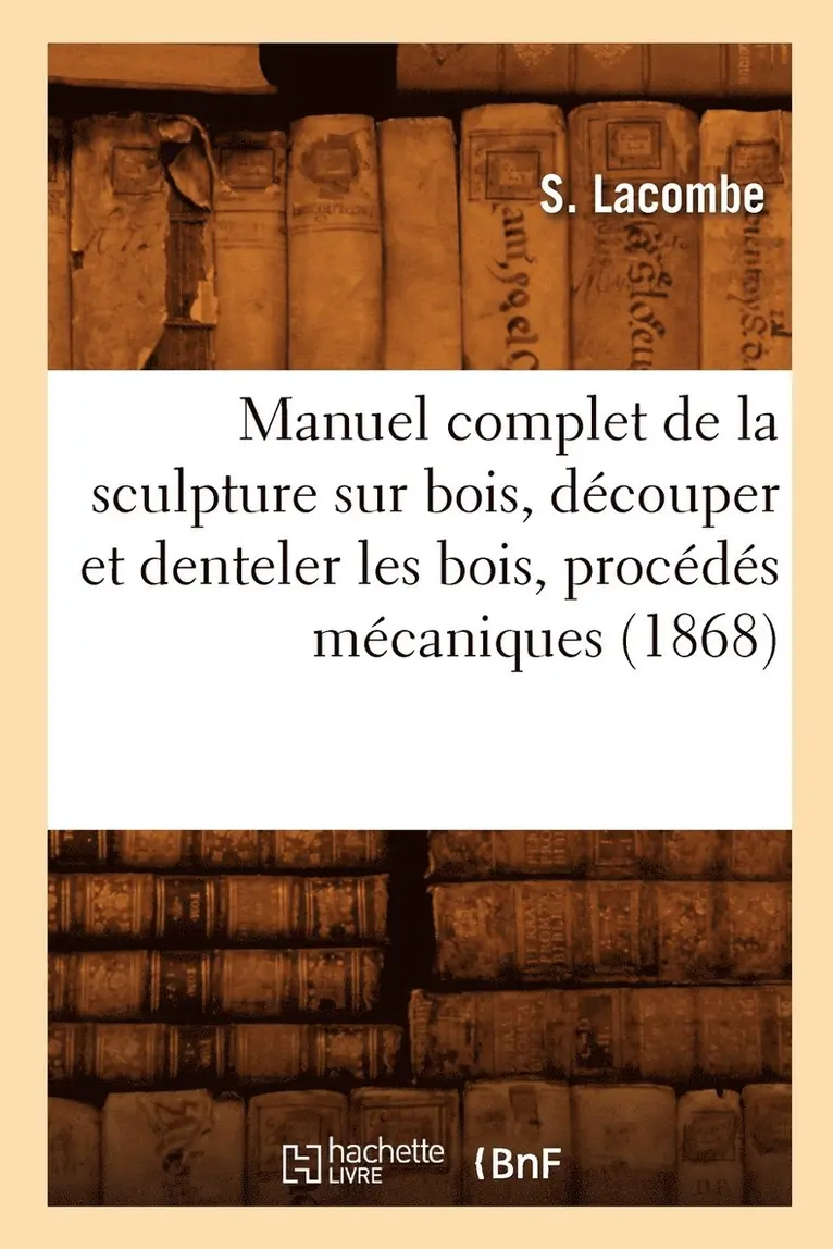 Manuel Complet de la Sculpture Sur Bois, Découper Et Denteler Les Bois, Procédés Mécaniques (1868)