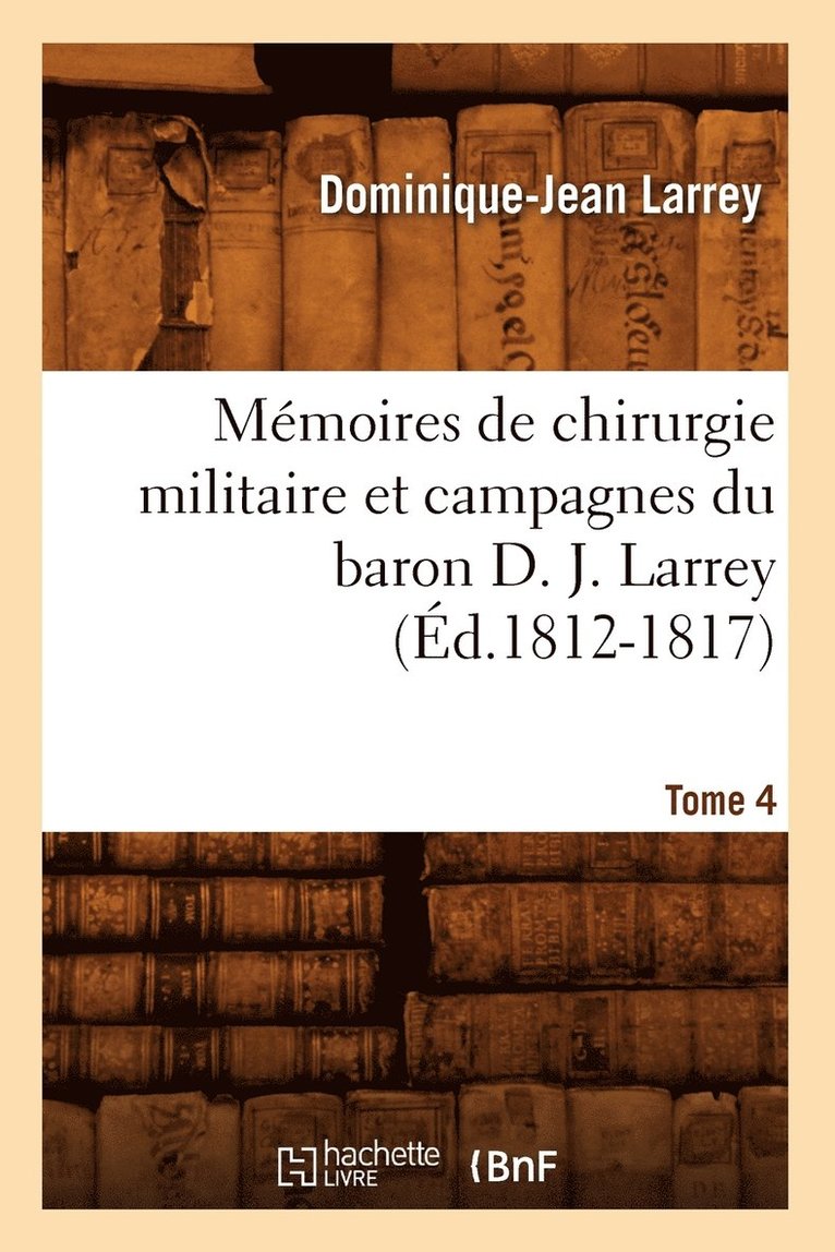 Dominique-Jean Larrey - Mémoires de Chirurgie Militaire Et Campagnes Du Baron D. J. Larrey. Tome 4 (Éd.1812-1817), Häftad