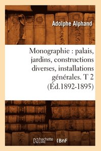 Monographie: Palais, Jardins, Constructions Diverses, Installations Gnrales. T 2 (d.1892-1895)