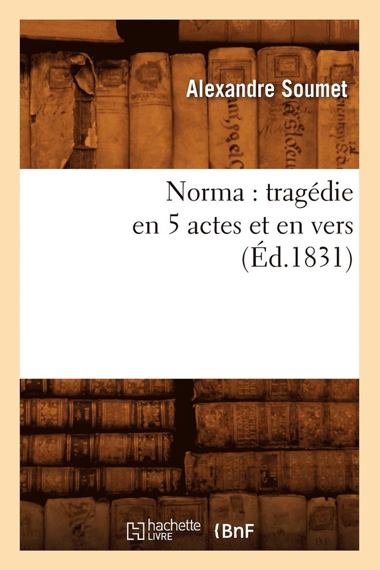 Alexandre Soumet - Norma: Tragédie En 5 Actes Et En Vers (Éd.1831), Häftad