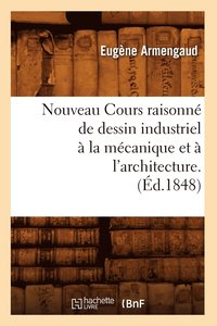 Nouveau Cours Raisonn de Dessin Industriel  La Mcanique Et  l'Architecture.(d.1848)