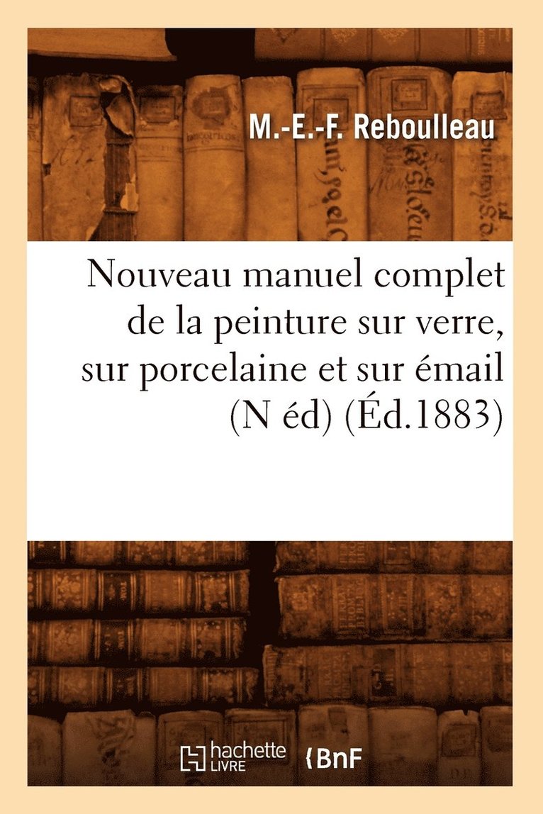 M -E -F Reboulleau - Nouveau Manuel Complet de la Peinture Sur Verre, Sur Porcelaine Et Sur Émail (N Éd) (Éd.1883), Häftad. Tillgänglighet: Lägg i varukorg