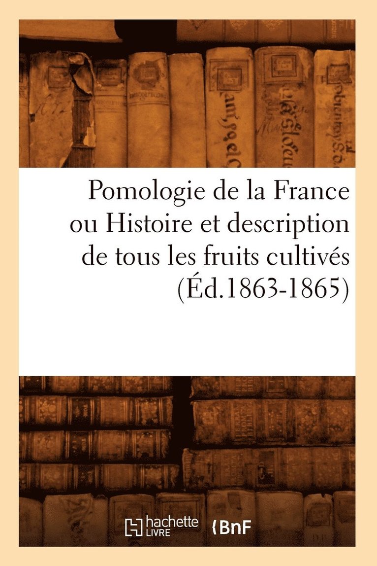 Sans Auteur - Pomologie de la France Ou Histoire Et Description de Tous Les Fruits Cultivés (Éd.1863-1865), Häftad