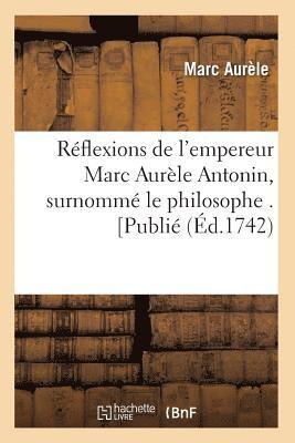 Marc-Aurèle - Réflexions de l'Empereur Marc Aurèle Antonin, Surnommé Le Philosophe . [Publié (Éd.1742), Häftad