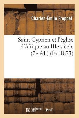Charles-Émile Freppel - Saint Cyprien Et l'Église d'Afrique Au Iiie Siècle (2e Éd.) (Éd.1873), Häftad