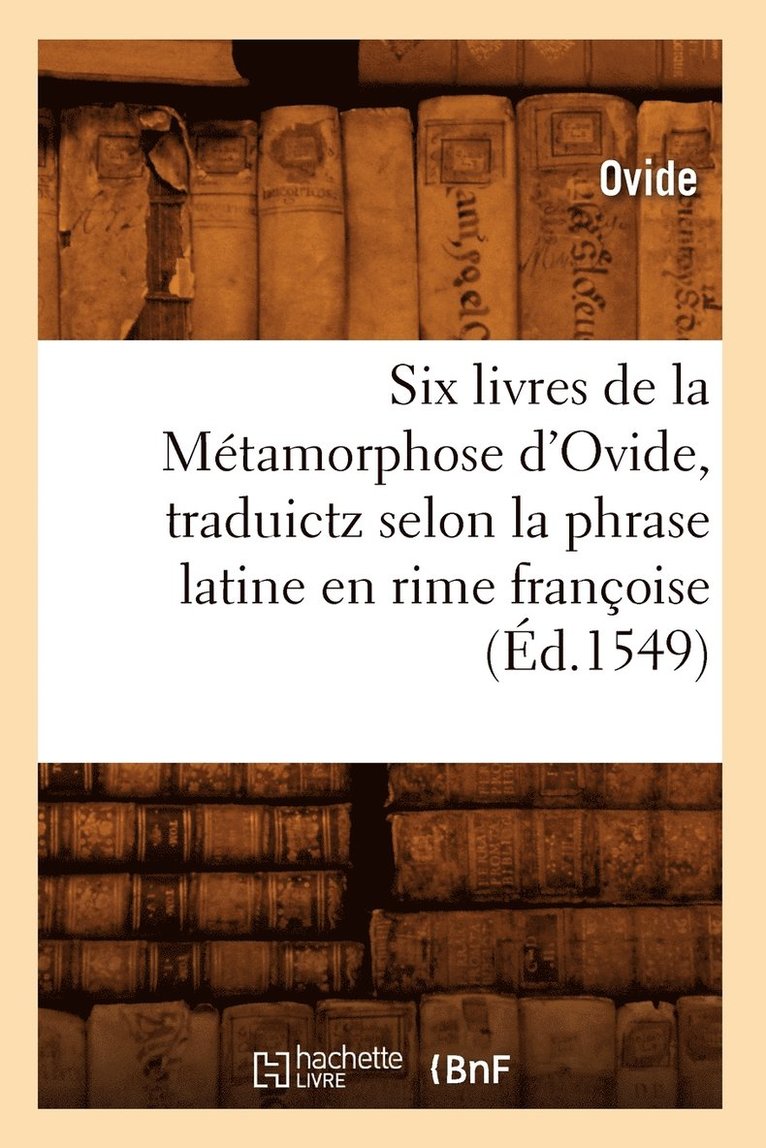 Ovide - Six Livres de la Métamorphose d'Ovide, Traduictz Selon La Phrase Latine En Rime Françoise (Éd.1549), Häftad