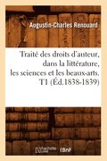Traite Des Droits d'Auteur, Dans La Litterature, Les Sciences Et Les Beaux-Arts. T1 (Ed.1838-1839)