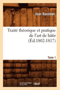 Traite Theorique Et Pratique de l'Art de Batir. Tome 1 (Ed.1802-1817)