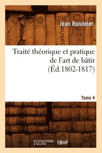 Traite Theorique Et Pratique de l'Art de Batir. Tome 4 (Ed.1802-1817)