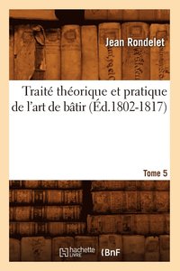 Trait Thorique Et Pratique de l'Art de Btir. Tome 5 (d.1802-1817)