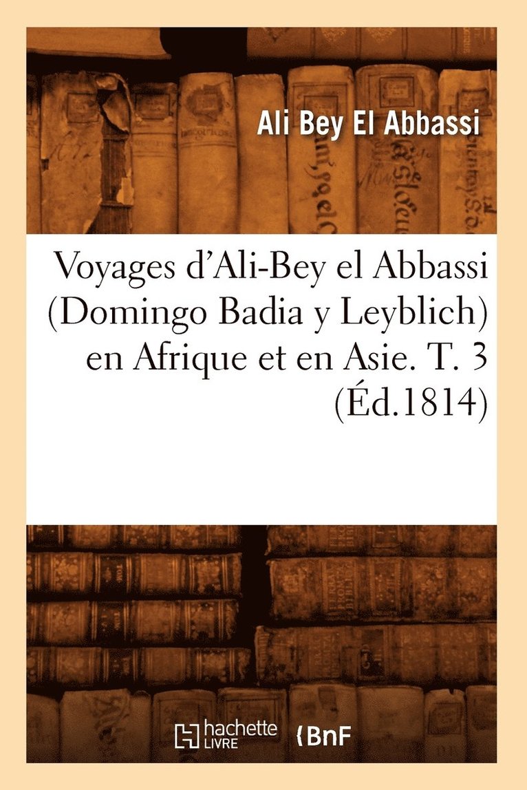 Ali Bey El Abbassi - Voyages d'Ali-Bey El Abbassi (Domingo Badia Y Leyblich) En Afrique Et En Asie. T. 3 (Éd.1814), Häftad