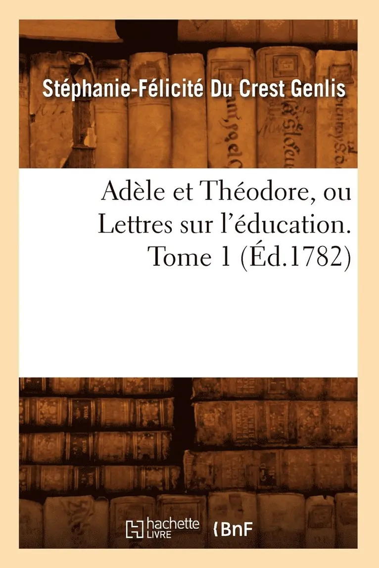 Stéphanie-Félicit Du Crest de Genlis - Adèle Et Théodore, Ou Lettres Sur l'Éducation. Tome 1 (Éd.1782), Häftad. Tillgänglighet: Lägg i varukorg