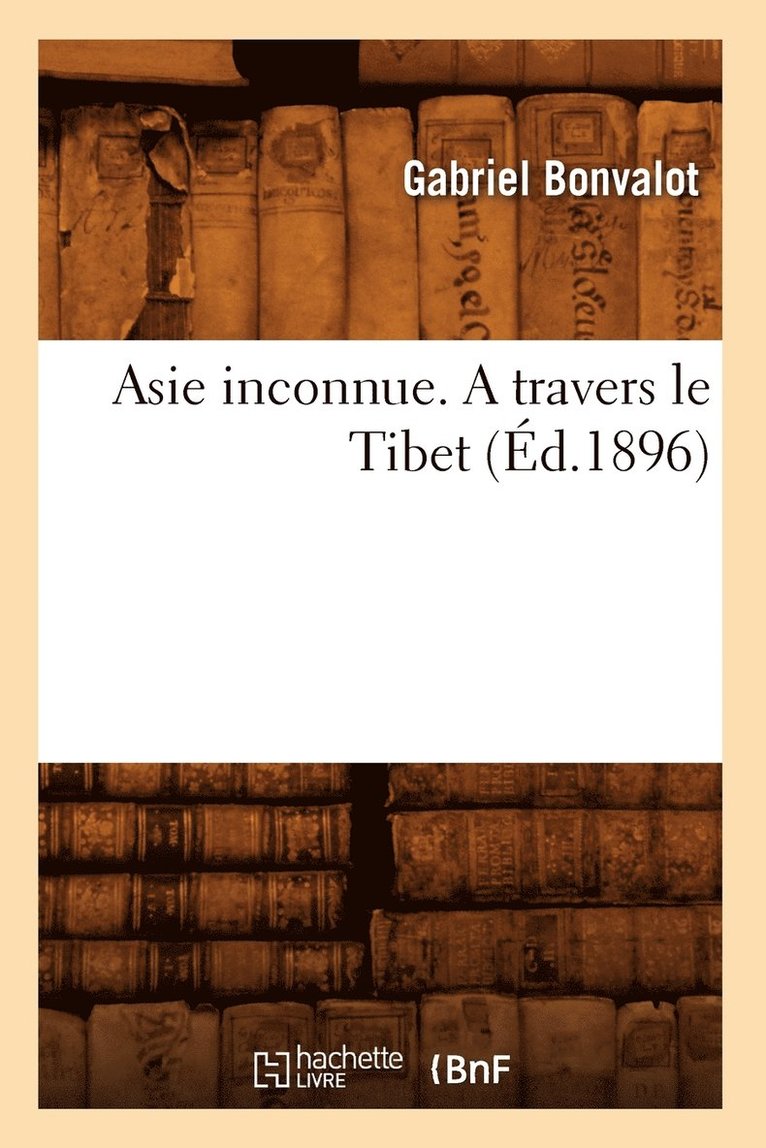 Gabriel Bonvalot - Asie Inconnue. a Travers Le Tibet (Éd.1896), Häftad