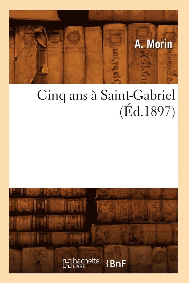 A Morin - Cinq ANS À Saint-Gabriel (Éd.1897), Häftad