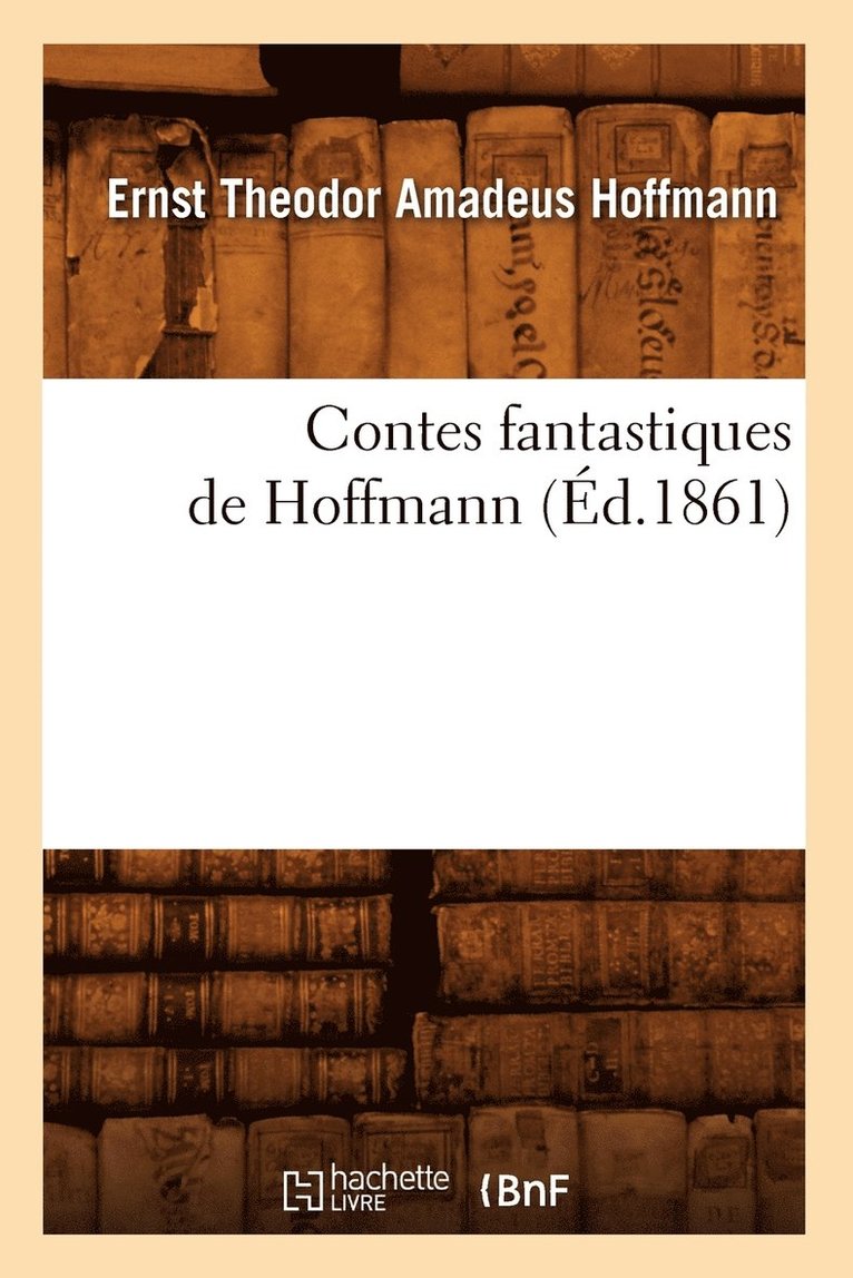 Ernst-Théodor-Amadeus Hoffmann - Contes Fantastiques de Hoffmann (Éd.1861), Häftad