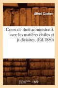 Cours de Droit Administratif. Avec Les Mati�res Civiles Et Judiciaires, (�d.1880)