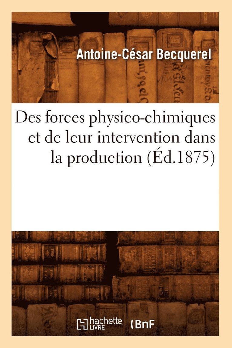 Antoine-César Becquerel - Des Forces Physico-Chimiques Et de Leur Intervention Dans La Production (Éd.1875), Häftad. Tillgänglighet: Lägg i varukorg