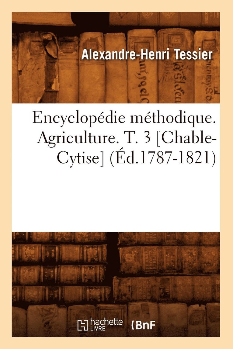 Alexandre-Henri Tessier - Encyclopédie Méthodique. Agriculture. T. 3 [Chable-Cytise] (Éd.1787-1821), Häftad