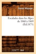 Escalades Dans Les Alpes de 1860 A 1869 (Ed.1873)