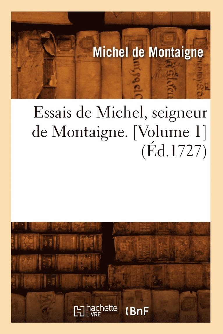 Michel Montaigne (Eyquem De) - Essais de Michel, Seigneur de Montaigne. [Volume 1] (Éd.1727), Häftad