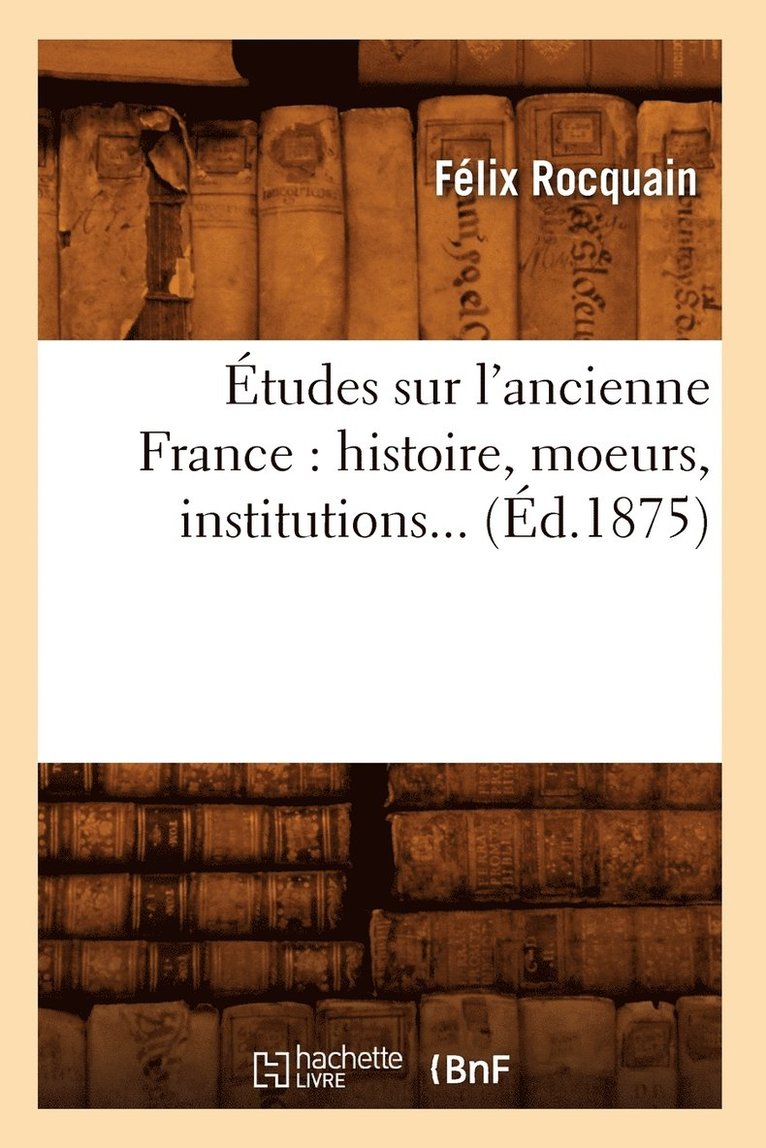 Félix Rocquain - Études Sur l'Ancienne France: Histoire, Moeurs, Institutions (Éd.1875), Häftad