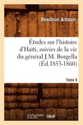Etudes Sur l'Histoire d'Haiti Suivies de la Vie Du General J.-M. Borgella. Tome 4 (Ed.1853-1860)