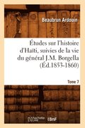 Etudes Sur l'Histoire d'Haiti Suivies de la Vie Du General J.-M. Borgella. Tome 7 (Ed.1853-1860)