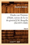 Etudes Sur l'Histoire d'Haiti Suivies de la Vie Du General J.-M. Borgella. Tome 8 (Ed.1853-1860)