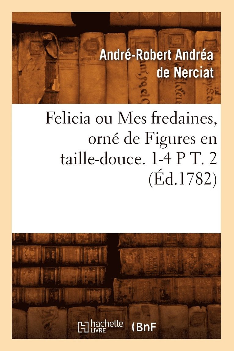 André-Robert Andréa de Nerciat - Felicia Ou Mes Fredaines, Orné de Figures En Taille-Douce. 1-4 P T. 2 (Éd.1782), Häftad