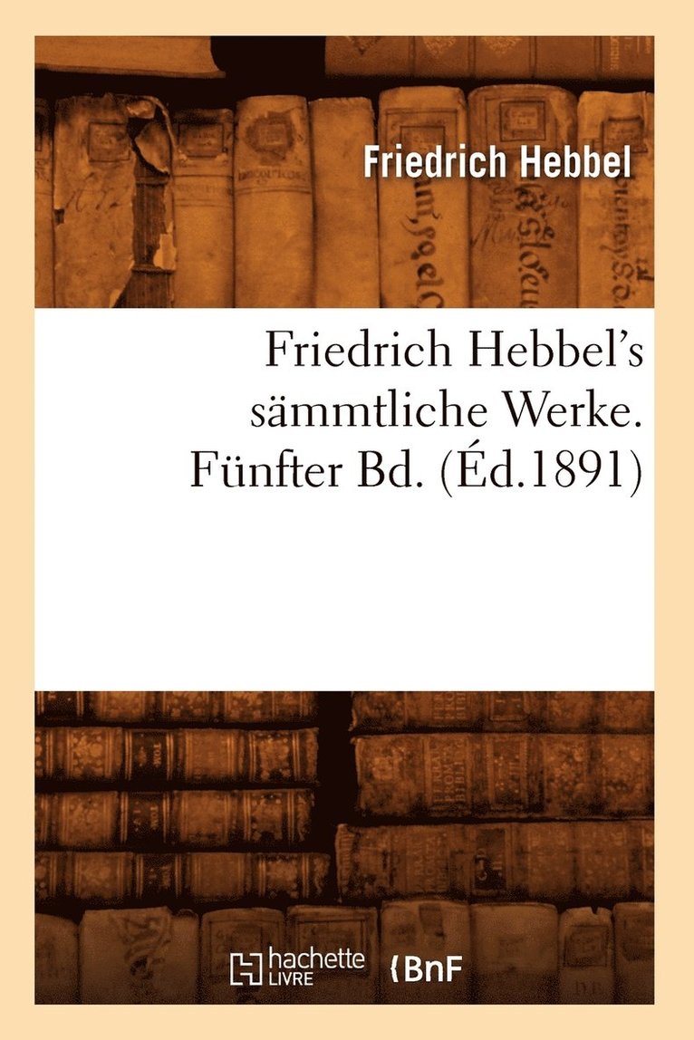 Friedrich Hebbel - Friedrich Hebbel's Sämmtliche Werke. Fünfter Bd. (Éd.1891), Häftad