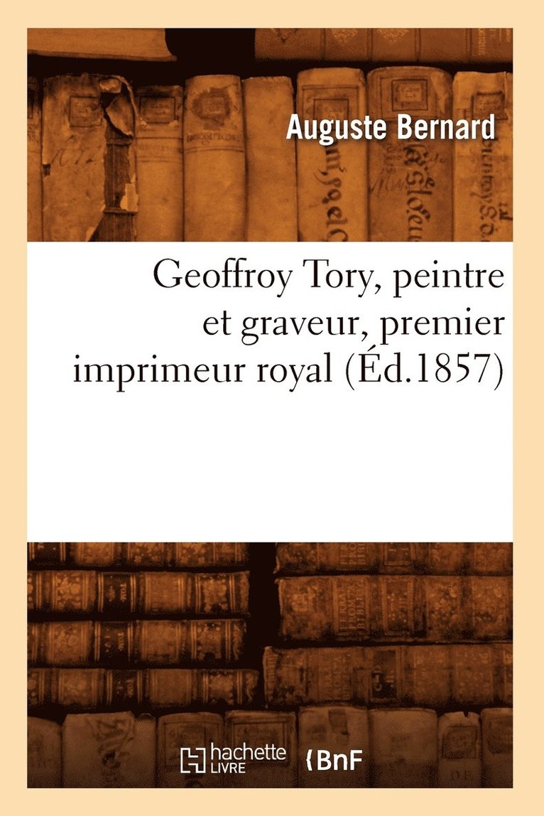Auguste Bernard - Geoffroy Tory, Peintre Et Graveur, Premier Imprimeur Royal, (Éd.1857), Häftad. Tillgänglighet: Lägg i varukorg