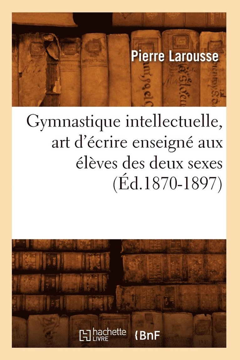 Pierre Larousse - Gymnastique Intellectuelle, Art d'Écrire Enseigné Aux Élèves Des Deux Sexes (Éd.1870-1897), Häftad