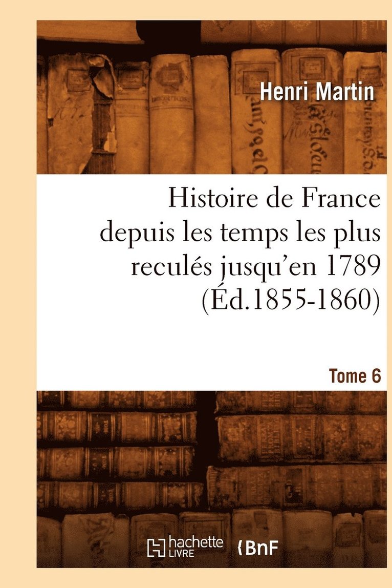 Histoire de France depuis les temps les plus reculés jusqu'en 1789. Tome 6 (Éd.1855-1860)