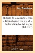 Histoire de la Caricature Sous La Rpublique, l'Empire Et La Restauration (2e d. Augm) (d.1877)