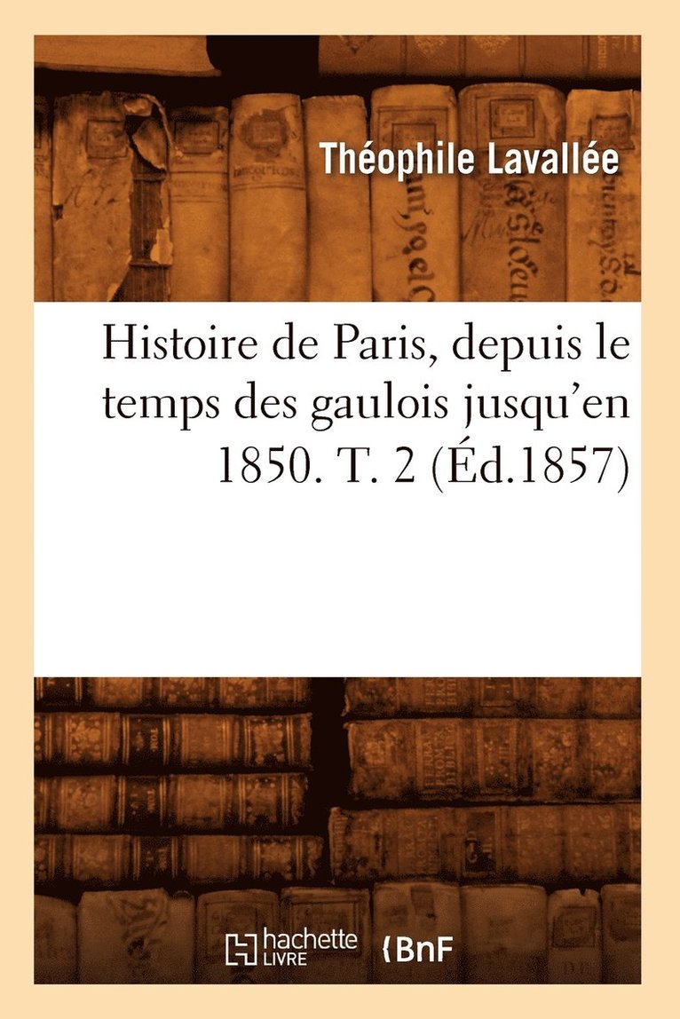 Théophile Lavallée - Histoire de Paris, depuis le temps des gaulois jusqu'en 1850. T. 2 (Éd.1857), Häftad. Tillgänglighet: Lägg i varukorg