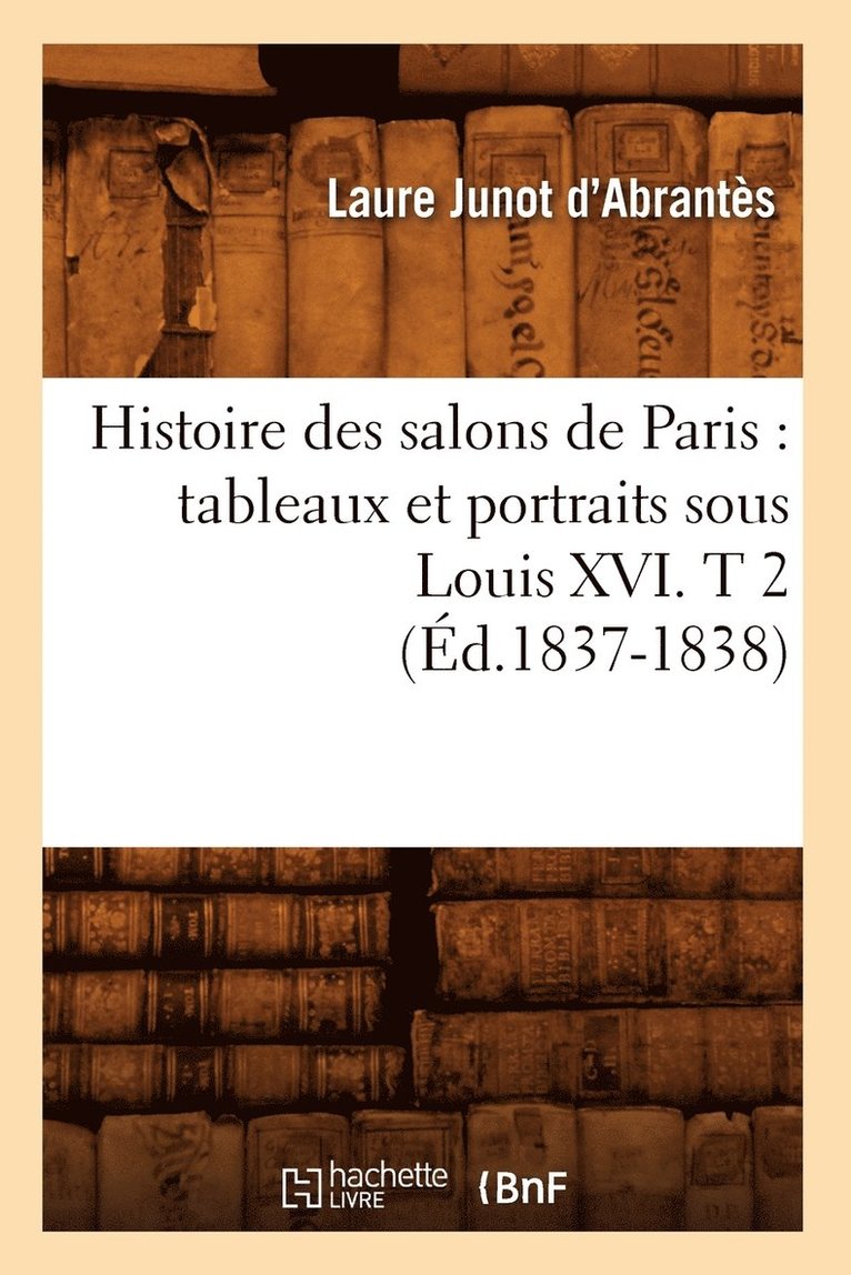 Laure Junot Abrantès - Histoire Des Salons de Paris: Tableaux Et Portraits Sous Louis XVI. T 2 (Éd.1837-1838), Häftad