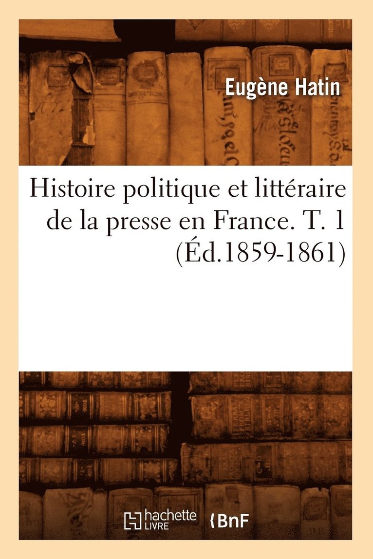 Eugène Hatin - Histoire Politique Et Littéraire de la Presse En France. T. 1 (Éd.1859-1861), Häftad