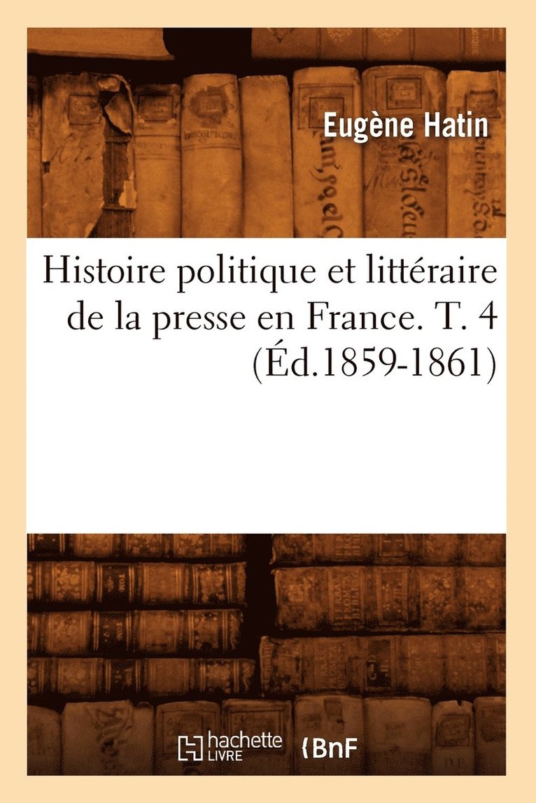 Eugène Hatin - Histoire Politique Et Littéraire de la Presse En France. T. 4 (Éd.1859-1861), Häftad
