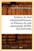 Institutes Du Droit Administratif Fran�ais, Ou �l�mens Du Code Administratif. Suppl (�d.1829-1836)