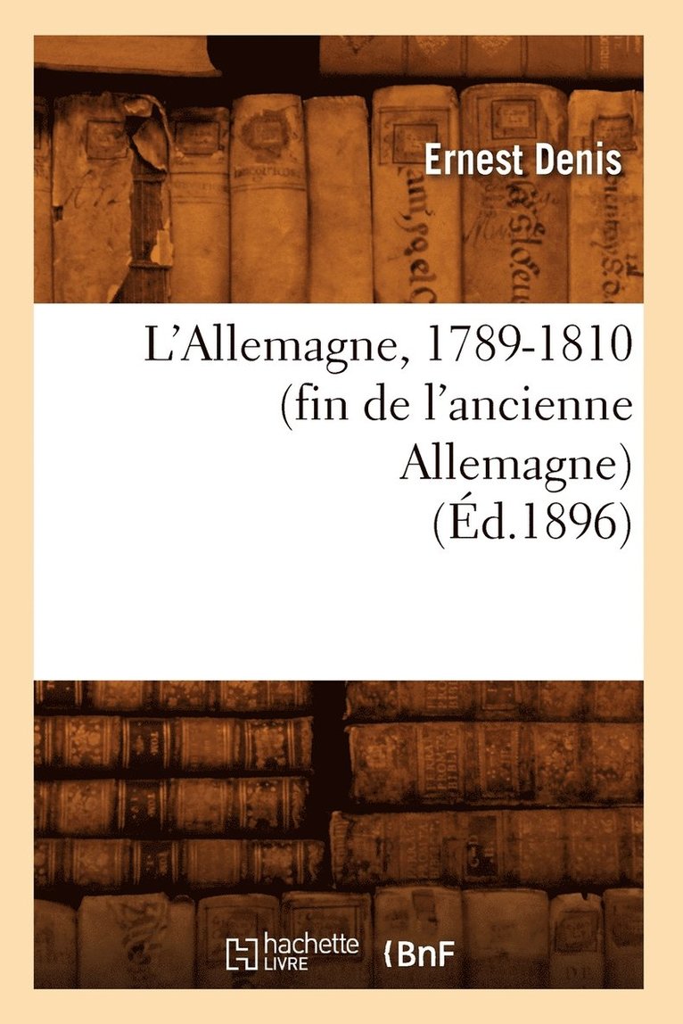 Ernest Denis - L'Allemagne, 1789-1810 (Fin de l'Ancienne Allemagne) (Éd.1896), Häftad