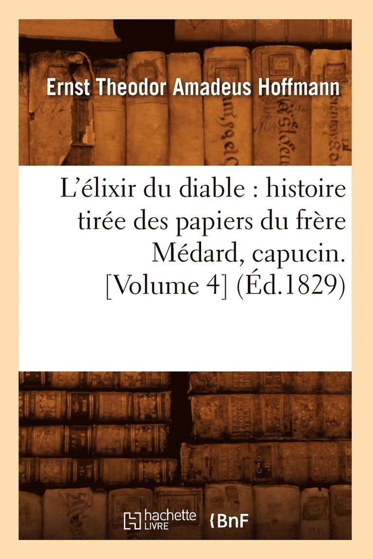 Ernst-Théodor-Amadeus Hoffmann - L'Élixir Du Diable: Histoire Tirée Des Papiers Du Frère Médard, Capucin. [Volume 4] (Éd.1829), Häftad