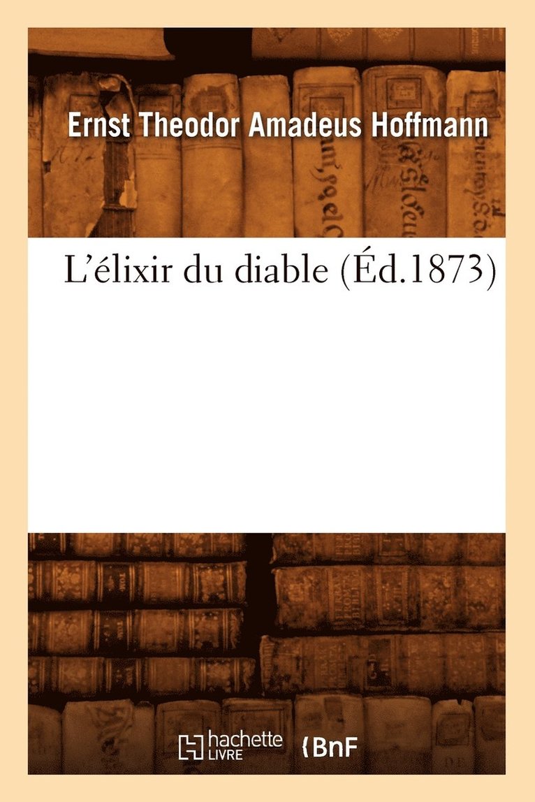 Ernst-Théodor-Amadeus Hoffmann - L'Élixir Du Diable (Éd.1873), Häftad